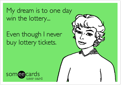 My dream is to one day
win the lottery... 

Even though I never
buy lottery tickets.