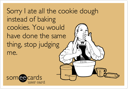Sorry I ate all the cookie dough instead of bakingcookies. You wouldhave done the samething, stop judgingme.