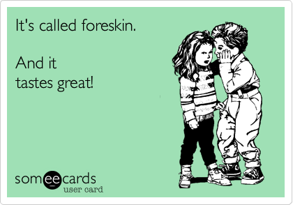 It's called foreskin. 

And it
tastes great!