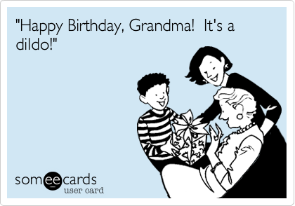 "Happy Birthday, Grandma!  It's a dildo!"
