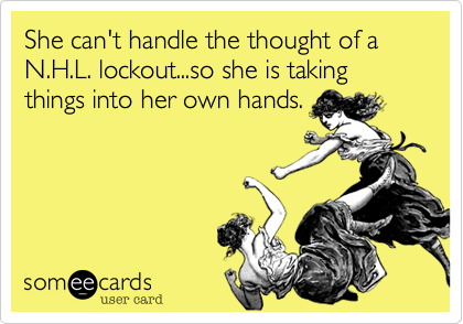 She can't handle the thought of a N.H.L. lockout...so she is taking
things into her own hands.