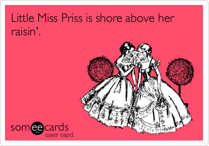 Little Miss Priss is shore above her raisin'.