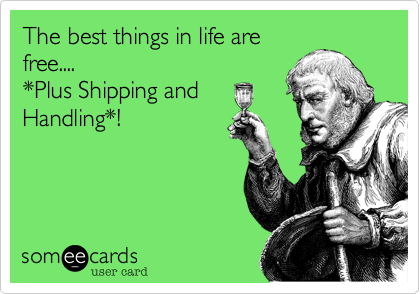 The best things in life are
free....
*Plus Shipping and
Handling*!