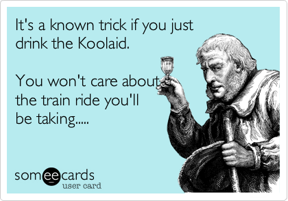 It's a known trick if you just
drink the Koolaid.

You won't care about
the train ride you'll
be taking..... 
 