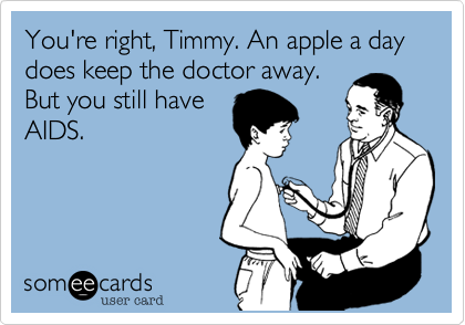 You're right, Timmy. An apple a day does keep the doctor away.
But you still have
AIDS.
