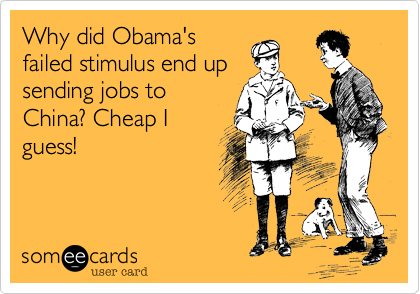 Why did Obama's
failed stimulus end up
sending jobs to
China? Cheap I
guess!