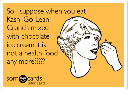 So I suppose when you eat
Kashi Go-Lean
Crunch mixed
with chocolate
ice cream it is
not a health food
any more?????