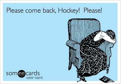 Please come back, Hockey!  Please!