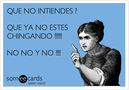QUE NO INTIENDES ?

QUE YA NO ESTES
CHINGANDO !!!!!!

NO NO Y NO !!!!