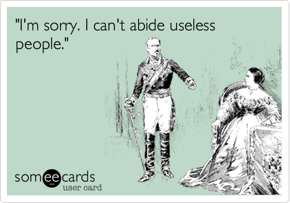 "I'm sorry. I can't abide useless people." 