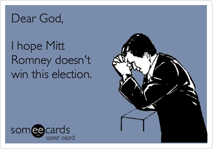 Dear God,

I hope Mitt
Romney doesn't
win this election.