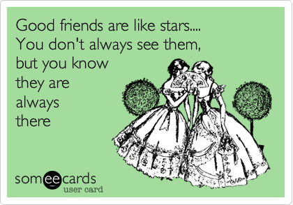 Good friends are like stars.... 
You don't always see them, 
but you know  
they are 
always
there