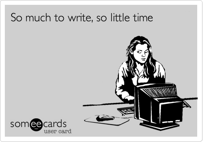 So much to write, so little time