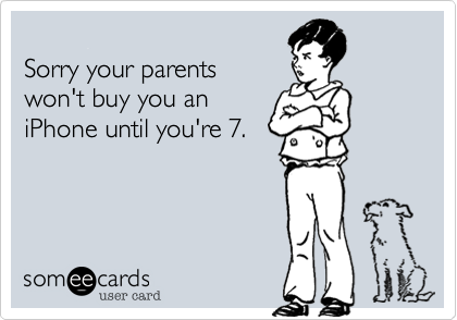 
Sorry your parents
won't buy you an
iPhone until you're 7.