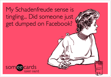 My Schadenfreude sense is
tingling... Did someone just
get dumped on Facebook?