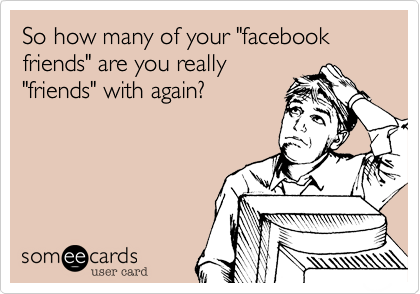 So how many of your "facebook friends" are you really
"friends" with again?