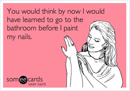 You would think by now I would have learned to go to the bathroom before I paint
my nails.
