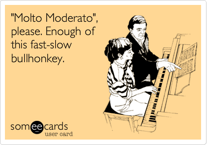 "Molto Moderato",
please. Enough of
this fast-slow
bullhonkey.