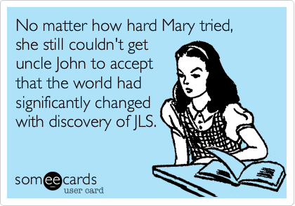 No matter how hard Mary tried, she still couldn't getuncle John to acceptthat the world hadsignificantly changedwith discovery of JLS.