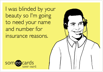 I was blinded by your 
beauty so I'm going 
to need your name 
and number for
insurance reasons.