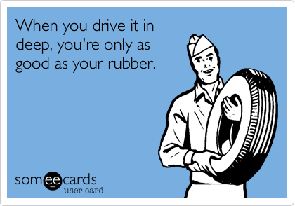 When you drive it indeep, you're only asgood as your rubber.