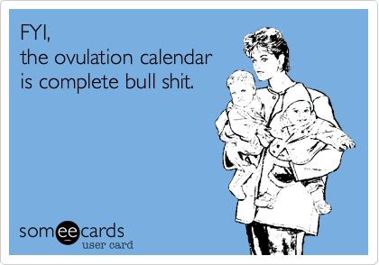 FYI, the ovulation calendaris complete bull shit.