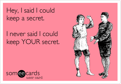 Hey, I said I couldkeep a secret.I never said I couldkeep YOUR secret.