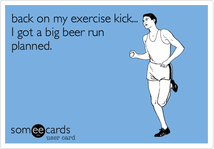 back on my exercise kick...
I got a big beer run
planned.
