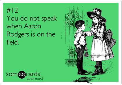 #12You do not speakwhen Aaron Rodgers is on thefield.