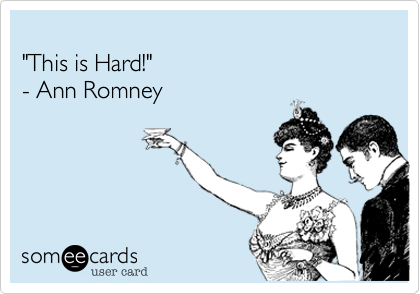 "This is Hard!"- Ann Romney
