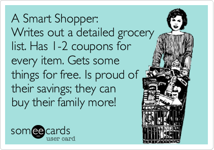 A Smart Shopper:Writes out a detailed grocerylist. Has 1-2 coupons forevery item. Gets somethings for free. Is proud oftheir savings; they canbuy their family more!