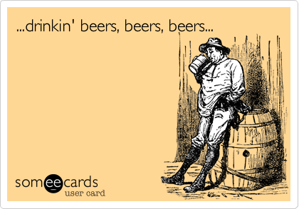 ...drinkin' beers, beers, beers...