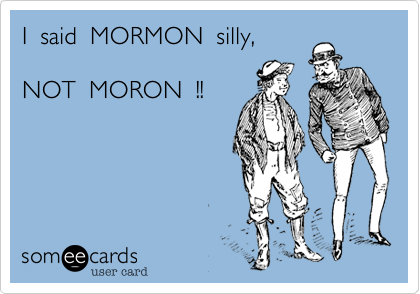 I  said  MORMON  silly,NOT  MORON  !!