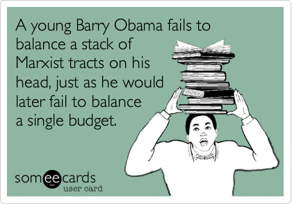 A young Barry Obama fails to 
balance a stack of 
Marxist tracts on his
head, just as he would
later fail to balance 
a single budget.