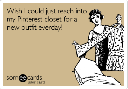 Wish I could just reach intomy Pinterest closet for anew outfit everday!