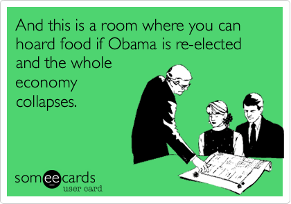 And this is a room where you canhoard food if Obama is re-electedand the wholeeconomy collapses.