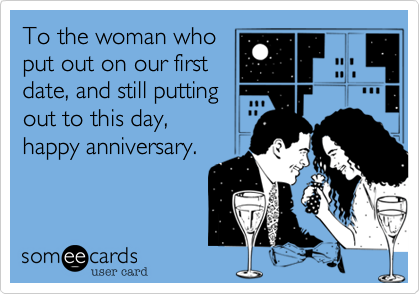 To the woman whoput out on our firstdate, and still puttingout to this day,happy anniversary. 