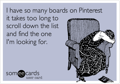 I have so many boards on Pinterest it takes too long to
scroll down the list
and find the one
I'm looking for.