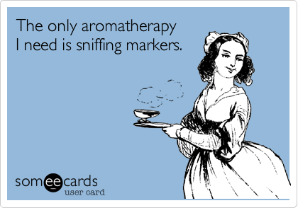 The only aromatherapy I need is sniffing markers.