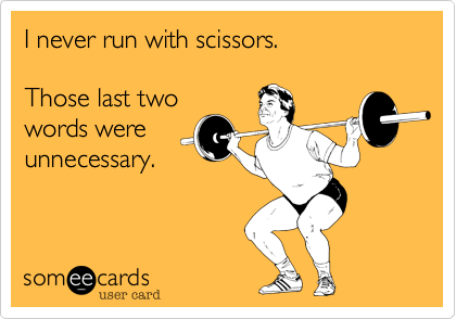 I never run with scissors.  

Those last two 
words were
unnecessary.