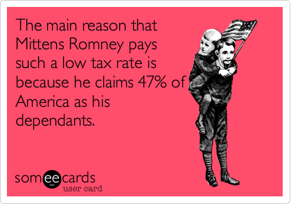 The main reason thatMittens Romney payssuch a low tax rate isbecause he claims 47% ofAmerica as hisdependants. 