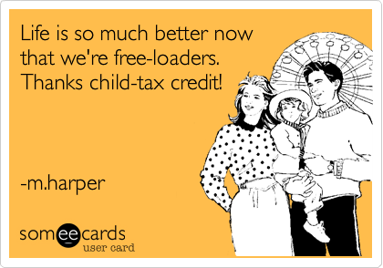 Life is so much better now
that we're free-loaders.
Thanks child-tax credit!



-m.harper