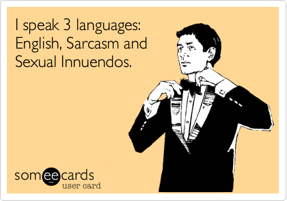 I speak 3 languages:English, Sarcasm andSexual Innuendos.