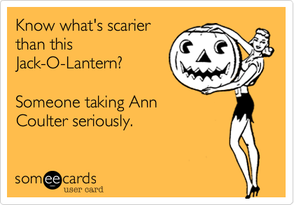 Know what's scarier
than this
Jack-O-Lantern?

Someone taking Ann
Coulter seriously.