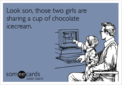 Look son, those two girls are sharing a cup of chocolate
icecream.