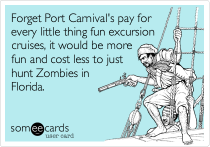 Forget Port Carnival's pay for    every little thing fun excursion cruises, it would be more  
fun and cost less to just
hunt Zombies in
Florida.
