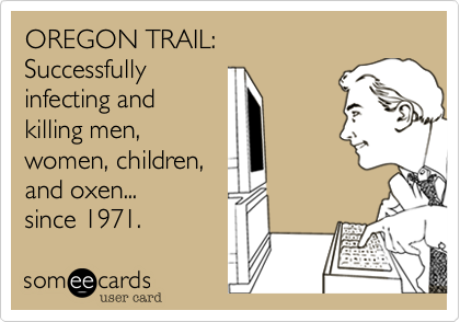 OREGON TRAIL: Successfully infecting and killing men, women, children, and  oxen... since 1971. | Cry For Help Ecard