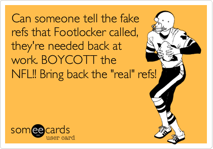Can someone tell the fakerefs that Footlocker called,they're needed back atwork. BOYCOTT theNFL!! Bring back the "real" refs!