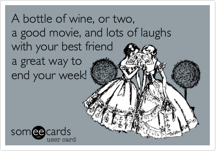A bottle of wine, or two, a good movie, and lots of laughs with your best friend a great way toend your week!