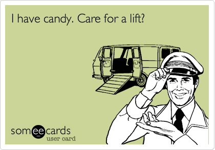 I have candy. Care for a lift?